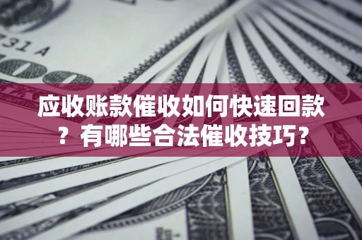 济南应收账款催收如何快速回款？有哪些合法催收技巧？