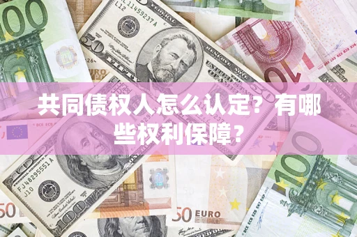 济南共同债权人怎么认定？有哪些权利保障？