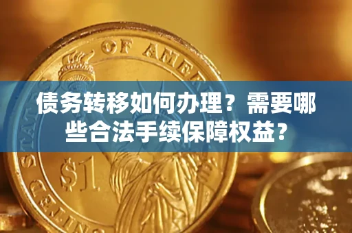 济南债务转移如何办理？需要哪些合法手续保障权益？