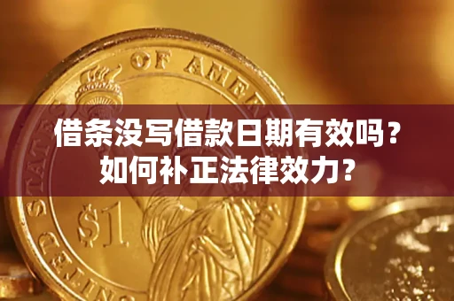 济南借条没写借款日期有效吗？如何补正法律效力？