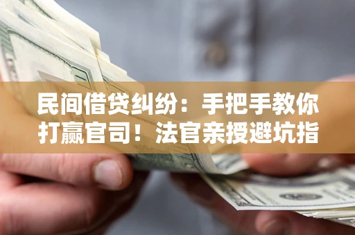 济南民间借贷纠纷：手把手教你打赢官司！法官亲授避坑指南