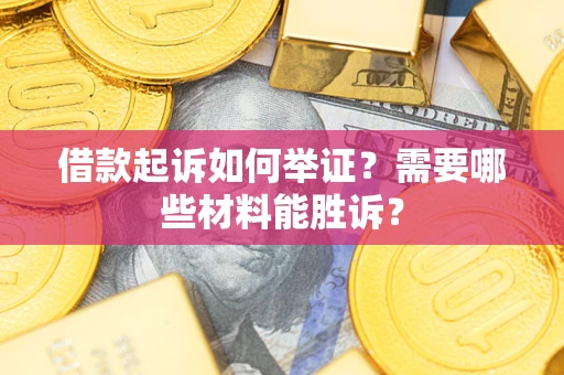 济南借款起诉如何举证？需要哪些材料能胜诉？