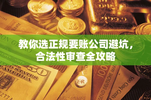 济南教你选正规要账公司避坑，合法性审查全攻略