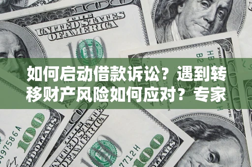 济南如何启动借款诉讼？遇到转移财产风险如何应对？专家解局支招
