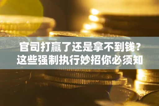 济南官司打赢了还是拿不到钱？这些强制执行妙招你必须知道