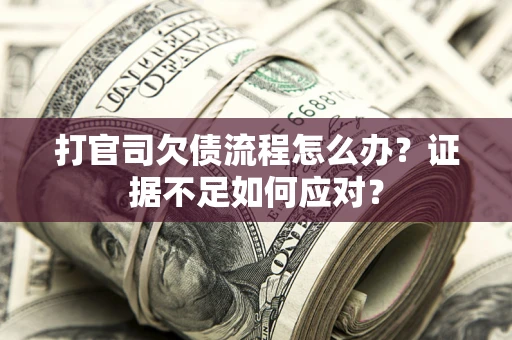 济南打官司欠债流程怎么办？证据不足如何应对？
