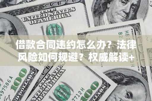 济南借款合同违约怎么办？法律风险如何规避？权威解读+实用指南