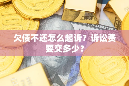 济南欠债不还怎么起诉？诉讼费要交多少？