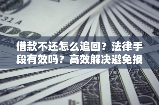 济南借款不还怎么追回？法律手段有效吗？高效解决避免损失