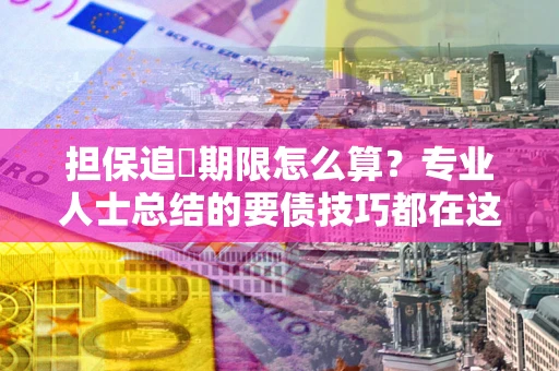 济南担保追償期限怎么算？专业人士总结的要债技巧都在这里了