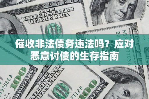 济南催收非法债务违法吗？应对恶意讨债的生存指南