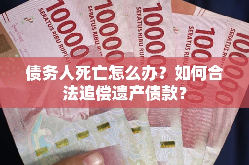 济南债务人死亡怎么办？如何合法追偿遗产债款？
