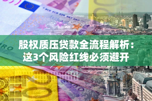 济南股权质压贷款全流程解析：这3个风险红线必须避开