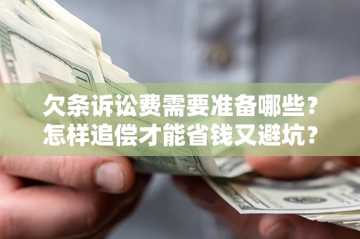 济南欠条诉讼费需要准备哪些？怎样追偿才能省钱又避坑？