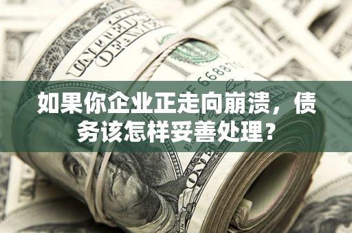 济南如果你企业正走向崩溃，债务该怎样妥善处理？