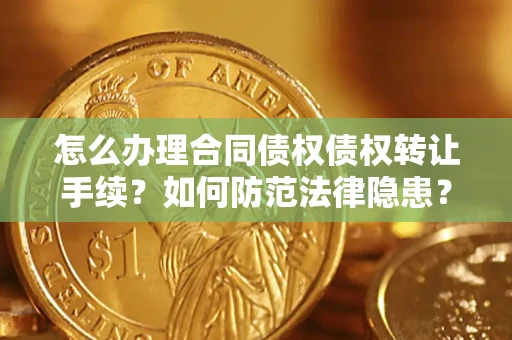 济南怎么办理合同债权债权转让手续？如何防范法律隐患？