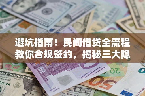 济南避坑指南！民间借贷全流程教你合规签约，揭秘三大隐形陷阱