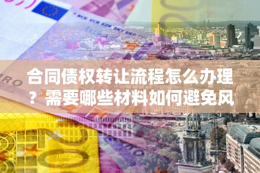 济南合同债权转让流程怎么办理？需要哪些材料如何避免风险？