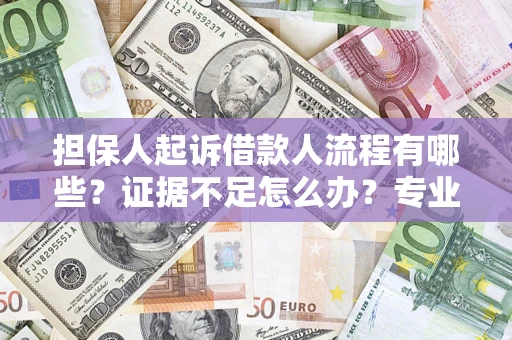 济南担保人起诉借款人流程有哪些？证据不足怎么办？专业律师解答