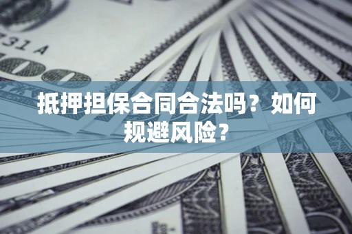 济南抵押担保合同合法吗？如何规避风险？