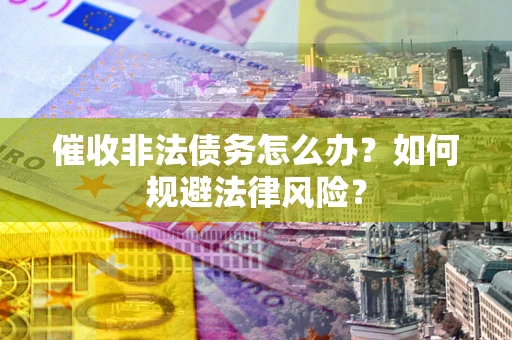 济南催收非法债务怎么办？如何规避法律风险？