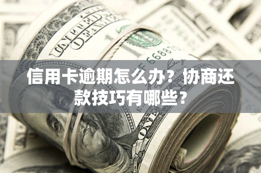 济南信用卡逾期怎么办？协商还款技巧有哪些？