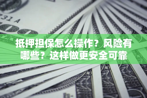 济南抵押担保怎么操作？风险有哪些？这样做更安全可靠