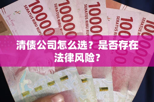济南清债公司怎么选？是否存在法律风险？