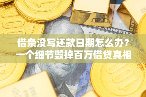 济南借条没写还款日期怎么办？一个细节毁掉百万借贷真相