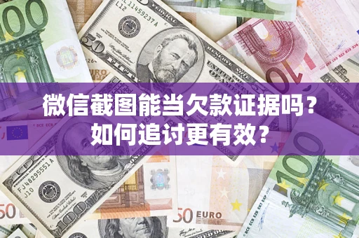 济南微信截图能当欠款证据吗？如何追讨更有效？