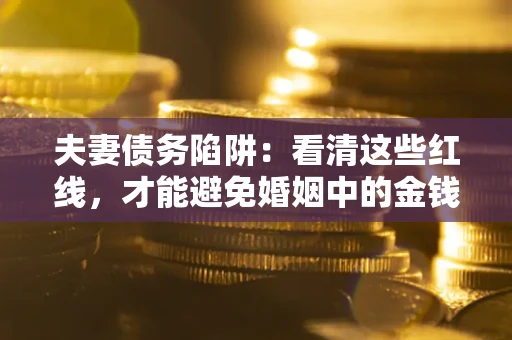 济南夫妻债务陷阱：看清这些红线，才能避免婚姻中的金钱危机