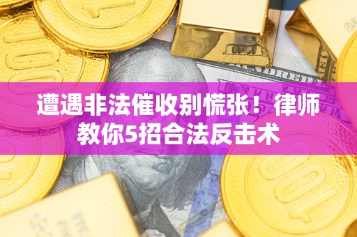 济南遭遇非法催收别慌张！律师教你5招合法反击术