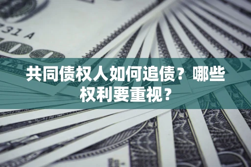 济南共同债权人如何追债？哪些权利要重视？