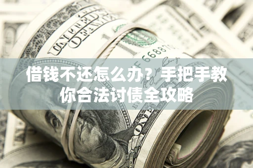 济南借钱不还怎么办？手把手教你合法讨债全攻略