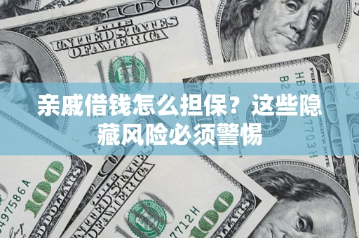 济南亲戚借钱怎么担保？这些隐藏风险必须警惕