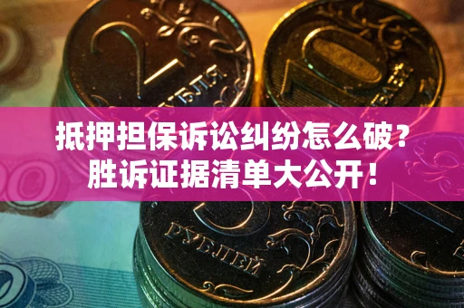 济南抵押担保诉讼纠纷怎么破？胜诉证据清单大公开！