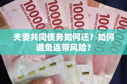济南夫妻共同债务如何还？如何避免连带风险？