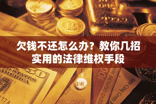 济南欠钱不还怎么办？教你几招实用的法律维权手段
