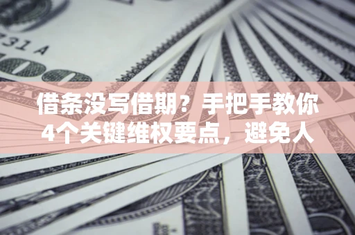 济南借条没写借期？手把手教你4个关键维权要点，避免人财两空