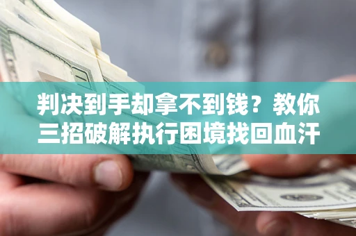 济南判决到手却拿不到钱？教你三招破解执行困境找回血汗钱