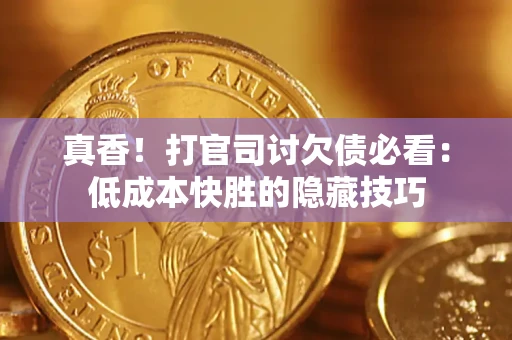济南真香！打官司讨欠债必看：低成本快胜的隐藏技巧