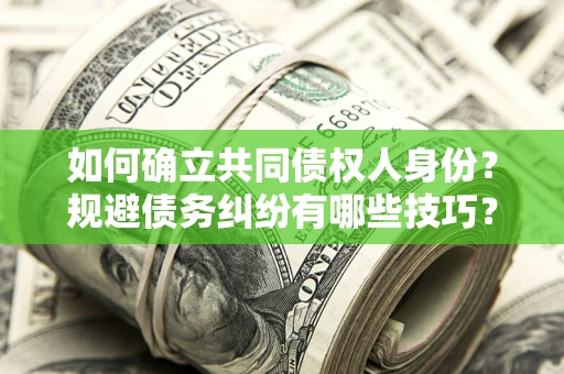 济南如何确立共同债权人身份？规避债务纠纷有哪些技巧？