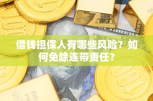 济南借钱担保人有哪些风险？如何免除连带责任？