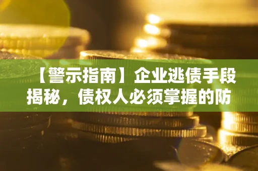 济南【警示指南】企业逃债手段揭秘，债权人必须掌握的防坑宝典