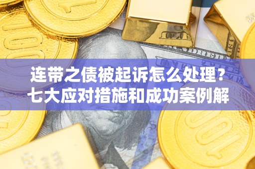 济南连带之债被起诉怎么处理？七大应对措施和成功案例解析