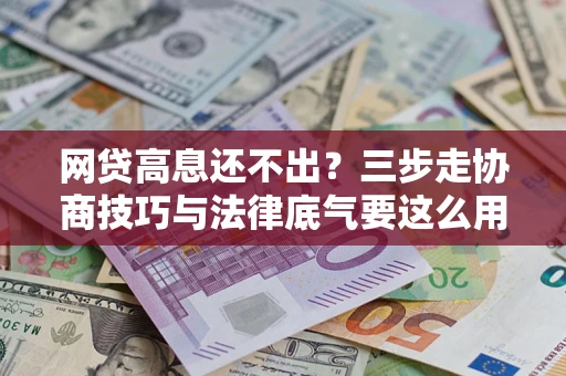 济南网贷高息还不出？三步走协商技巧与法律底气要这么用