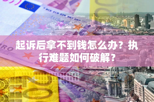 济南起诉后拿不到钱怎么办?执行难题如何破解? 济南起诉后拿不到钱怎么办?执行难题如何破解?