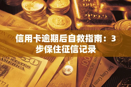济南信用卡逾期后自救指南：3步保住征信记录