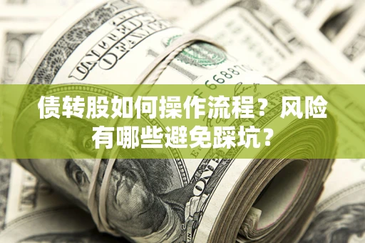济南债转股如何操作流程?风险有哪些避免踩坑? 济南债转股如何操作流程?风险有哪些避免踩坑?