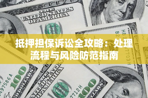 济南抵押担保诉讼全攻略：处理流程与风险防范指南